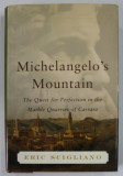 MICHELANGELO &#039;S MOUNTAIN , THE QUEST FOR PERFECTION IN THE MARBLE QUARRIES OF CARRARA by ERIC SCIGLIANO , 2005