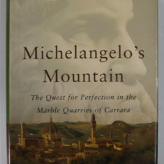 MICHELANGELO 'S MOUNTAIN , THE QUEST FOR PERFECTION IN THE MARBLE QUARRIES OF CARRARA by ERIC SCIGLIANO , 2005