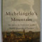 MICHELANGELO &#039;S MOUNTAIN , THE QUEST FOR PERFECTION IN THE MARBLE QUARRIES OF CARRARA by ERIC SCIGLIANO , 2005