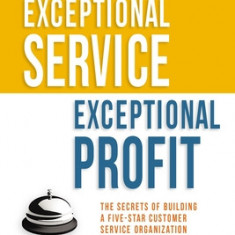 Exceptional Service, Exceptional Profit: The Secrets of Building a Five-Star Customer Service Organization