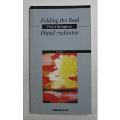 FOLDING THE REAL - PLIIND REALITATEA - POEZII de FIONA SAMPSON , 2004