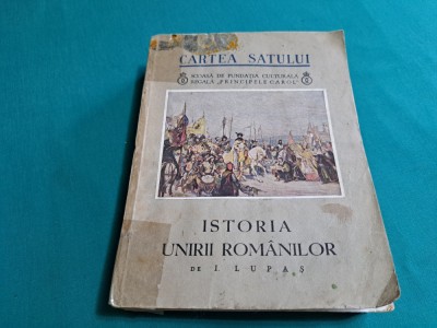 ISTORIA UNIRII ROM&amp;Acirc;NILOR / CARTEA SATULUI /I LUPAȘ / 1937 * 3 foto