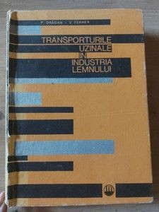 Transporturile uzinale in industria lemnului- Petre Dragan , Vasile Fernea foto