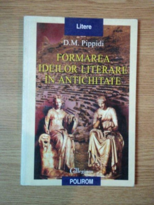 FORMAREA IDEILOR LITERARE IN ANTICHITATE de D. M. PIPPIDI , 2003 foto