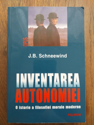 INVENTAREA AUTONOMIEI -O Istorie a Filosofiei Morale Moderne - J. B. Schneewind foto