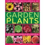 The Visual Encyclopedia Of Garden Plants A Practical Guide To Choosing The Best Plants For All Types Of Garden With 3000 Entries And 950 Photographs