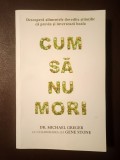 Dr. Michael Greger; Gene Stone - Cum să nu mori: descoperă alimentele dovedite științific că previn și inversează boala