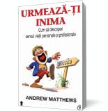 Urmeaza-ti inima. Cum sa descoperi sensul vietii personale si profesionale
