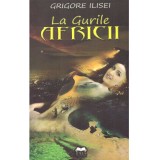 Grigore Ilisei - La gurile Africii (Insemnarile unui prea vremelnic diplomat in Tunisia) - dedicatie autor - 136980