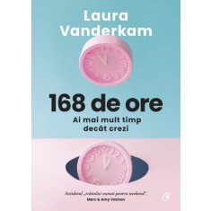 168 de ore. Ai mai mult timp decat crezi, Laura Vanderkam