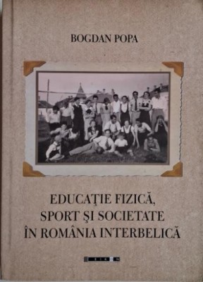 Educatie fizica, sport si societate in Romania interbelica &amp;ndash; Bogdan Popa foto