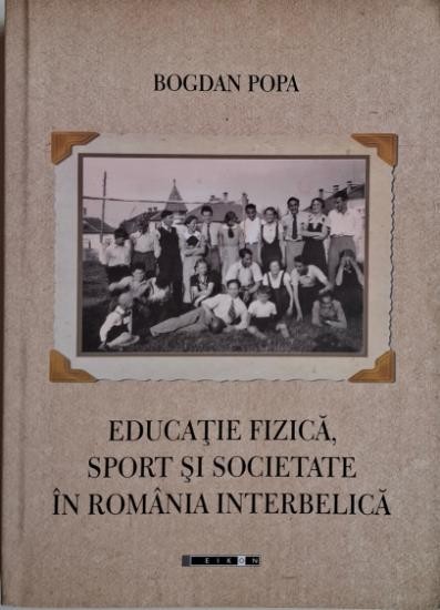 Educatie fizica, sport si societate in Romania interbelica &ndash; Bogdan Popa