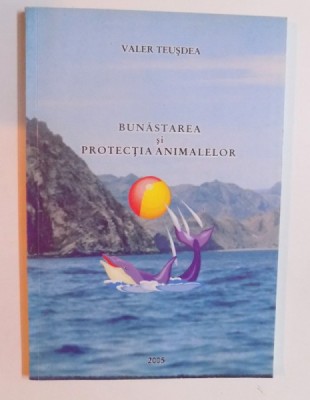 BUNASTAREA SI PROTECTIA ANIMALELOR de VALER TEUSDEA , 2005 foto