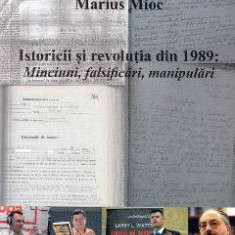 Istoricii si revolutia din 1989. Minciuni, falsificari, manipulari - Marius Mioc