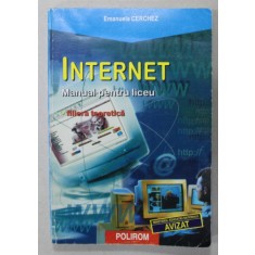 INTERNET , MANUAL PENTRU LICEU , FILIERA TEORETICA de EMANUELA CERCHEZ , 2000