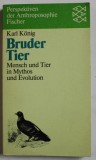 BRUDER TIER , MENSCH UND TIER IN MYTHOS UND EVOLUTION ( FRATELE ANIMAL , OM ANIMAL IN MITURI SI EVOLUTIE ) von KARL KONIG , TEXT IN LIMBA GERMANA ,