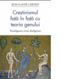 Crestinismul fata in fata cu teoria genului. Transfigurare versus desfigurare - Jean-Claude Larchet