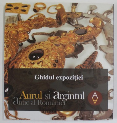 AURUL SI ARGINTUL ANTIC AL ROMANIEI , GHIDUL EXPOZITIEI , 2017 foto