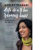 Arta de a-ti lua ramas-bun. O poveste de viata - Ioana-Raluca Flangea, Ayelet Tsabari