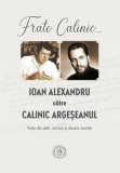 Frate Calinic... Ioan Alexandru către Calinic Argeșeanul. Viața din cărți, scrisori și dosare secrete - Hardcover - Calinic Argeșeanul, Ioan Alexandru, 2022