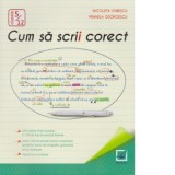 Cum sa scrii corect exercitii de ortografie, ortoepie si punctuatie. Clasele 5-12