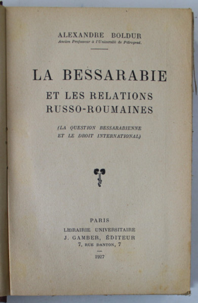 LA BESSARABIE ET LES RELATIONS RUSSO - ROUMAINES ( LA QUESTIONS BESSARABIENNE ET LE DROIT INTERNATIONAL ) par ALEXANDRE BOLDUR , 1927