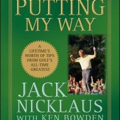 Putting My Way: A Lifetime's Worth of Tips from Golf's All-Time Greatest