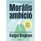 Mor&aacute;lis amb&iacute;ci&oacute;&nbsp; - Gyakorlati &uacute;tmutat&oacute; cselekvő idealist&aacute;knak - Rutger Bregman