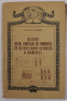 DESPRE ROLUL FORTELOR DE PRODUCTIE IN DEZVOLTAREA ISTORICA A ROMANIEI de S. STIRBU , 1955 foto