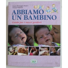 ABBIAMO UN BAMBINO , GUIDA PER I NUOVI GENITORI di GRAZIA HONEGGER FRESCO e TIZIANA VALPIANA , TEXT IN LIMBA ITALIANA , 2013