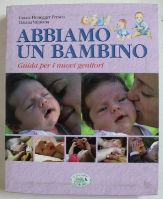 ABBIAMO UN BAMBINO , GUIDA PER I NUOVI GENITORI di GRAZIA HONEGGER FRESCO e TIZIANA VALPIANA , TEXT IN LIMBA ITALIANA , 2013 foto