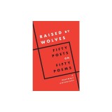 Raised by Wolves: Fifty Poets on Fifty Poems, a Graywolf Anthology