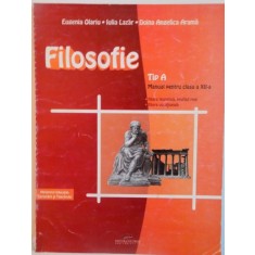 FILOSOFIE, TIP A, MANUAL PENTRU CLASA A XII-A de EUGENIA OLARIU, IULIA LAZAR, 2007
