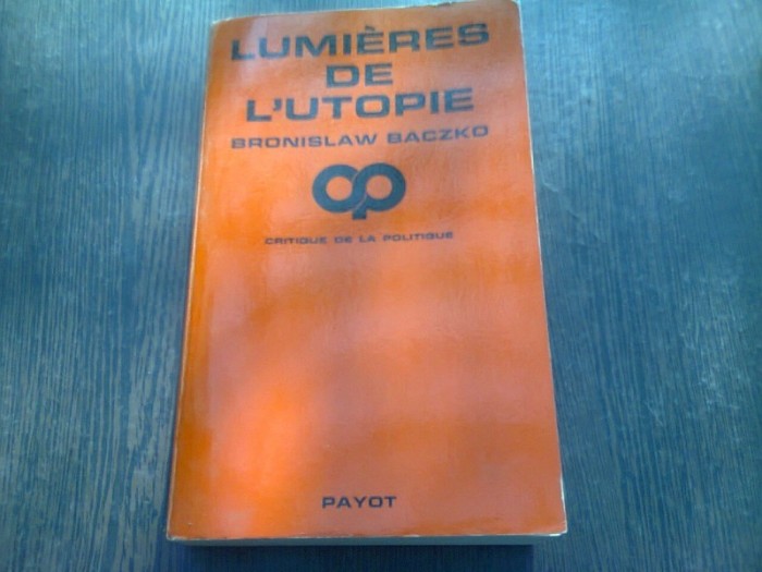 LUMIERES DE L&#039;UTOPIE - BRONISLAW BACZKO (CARTE IN LIMBA FRANCEZA)