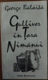 Cumpara ieftin GEORGE BALAITA - GULLIVER IN TARA NIMANUI (TEXTE, 1964-1988 / 1990-1994)