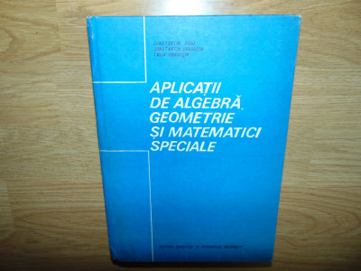 CONSTANTIN RADU-APLICATII DE ALGEBRA,GEOMETRIE SI MATEMATICI SPECIALE foto