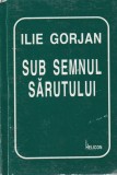 Ilie Gorjan - Sub semnul sărutului - Poezie, Carte cartonată, Limba Rom&acirc;nă, Stare bună