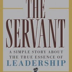 The Servant: A Simple Story about the True Essence of Leadership