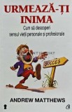 Urmeaza-ti inima! Cum sa descoperi sensul vietii personale si profesionale - 2013 - Andrew Matthews (AE218)