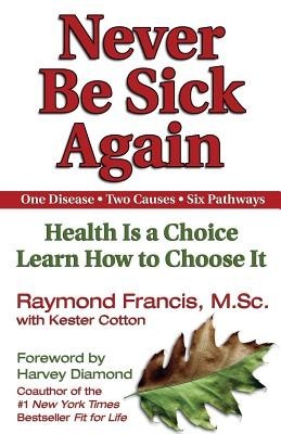 Never Be Sick Again: Health Is a Choice, Learn How to Choose It