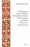 Indumnezeire si etica in Spiritualitatea ortodoxa. Ascetica si mistica a parintelui Dumitru Staniloae - Jurgen Henkel