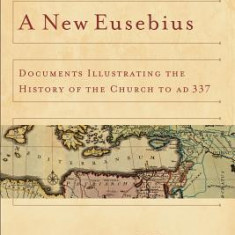 A New Eusebius: Documents Illustrating the History of the Church to Ad 337
