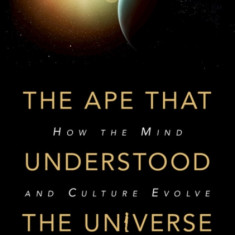 The Ape That Understood the Universe: How the Mind and Culture Evolve