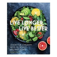Live Longer, Live Better Lessons for Longevity from the World&rsquo;s Healthiest Zones