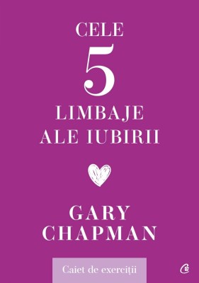 Cele Cinci Limbaje Ale Iubirii. Caiet De Exercitii, Gary Chapman - Editura Curtea Veche foto