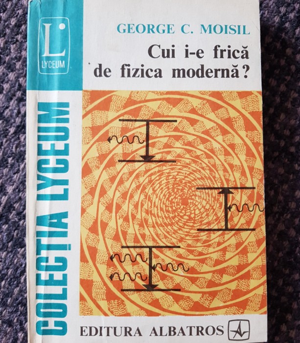 G. C. Moisil - Cui i-e frică de fizica modernă? 1981