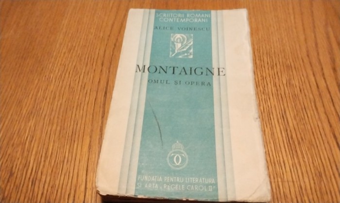 ALICE VOINESCU - MONTAIGHE Omul si Opera - Fundatia Regala pentru Literatura si Arta &quot;Regele Carol II&quot;, 1936, 349 p.