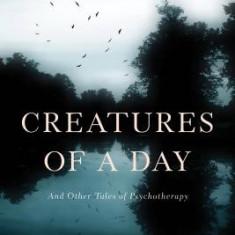 Creatures of a Day: And Other Tales of Psychotherapy