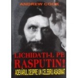 Lichidati-l pe Rasputin! Adevarul despre un celebru asasinat - Andrew Cook