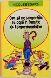 CUM SA NE COMPORTAM CU COPIII IN FUNCTIE DE TEMPERAMENTUL LOR de NICOLE BEDARD, 2015